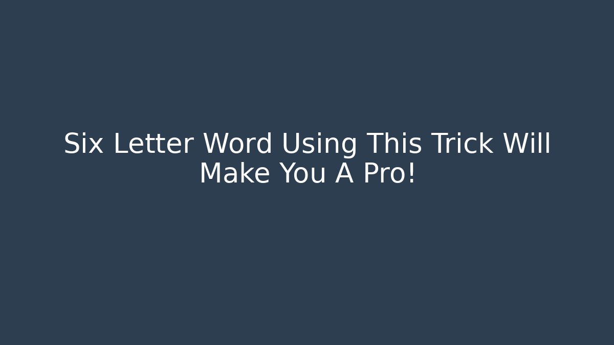Six Letter Word Using This Trick Will Make You A Pro!