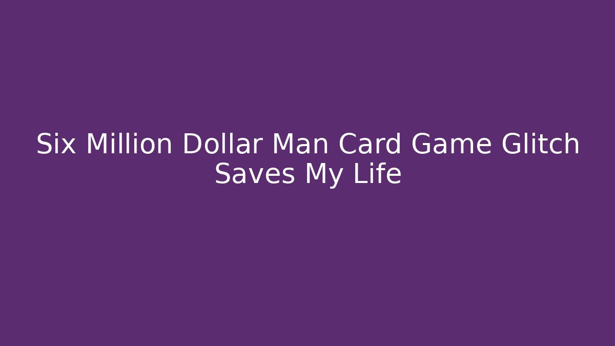 Six Million Dollar Man Card Game Glitch Saves My Life - Critter Realm
