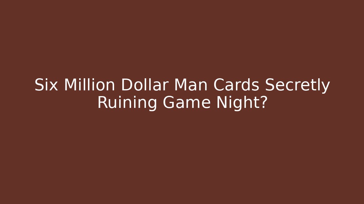 Six Million Dollar Man Cards Secretly Ruining Game Night?
