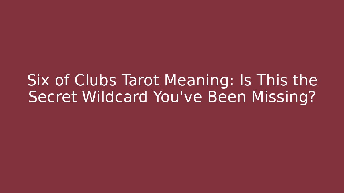 Six of Clubs Tarot Meaning: Is This the Secret Wildcard You've Been Missing?