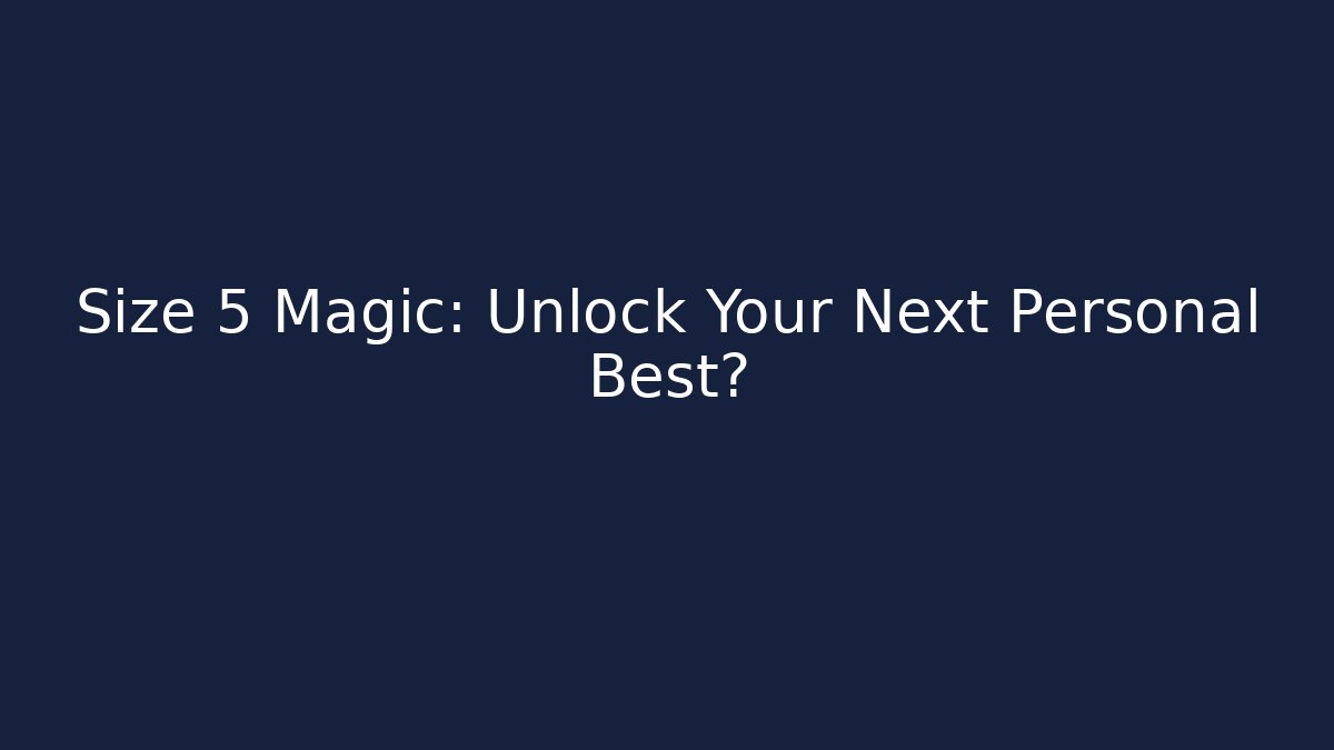 Size 5 Magic: Unlock Your Next Personal Best?