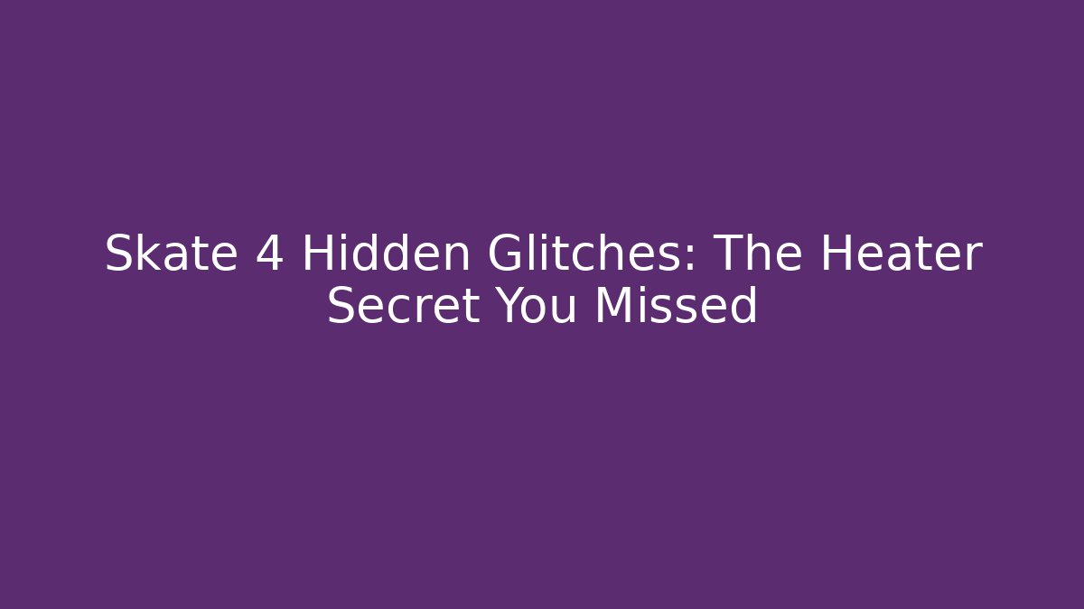 Skate 4 Hidden Glitches: The Heater Secret You Missed