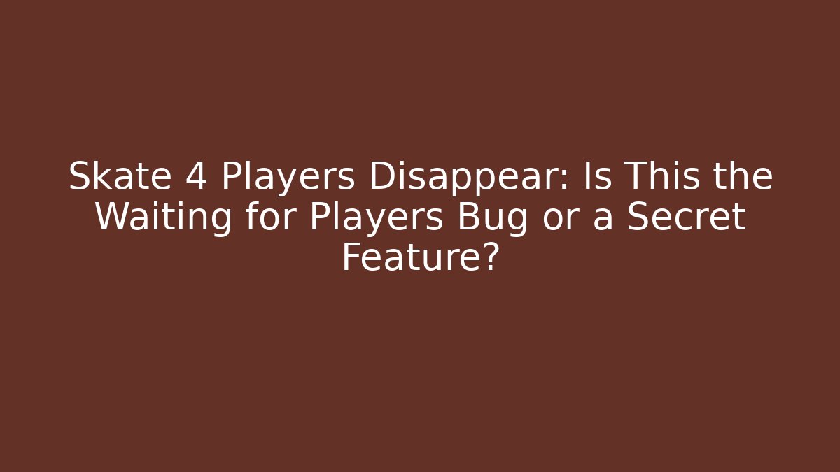 Skate 4 Players Disappear: Is This the Waiting for Players Bug or a Secret Feature?