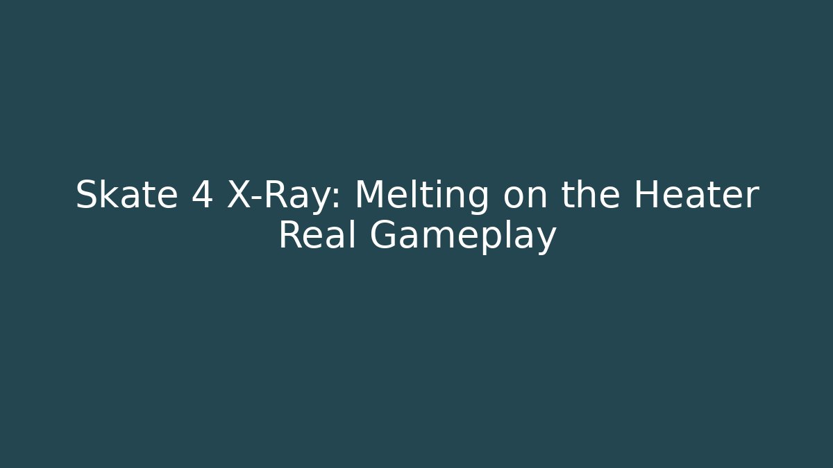 Skate 4 X-Ray: Melting on the Heater Real Gameplay