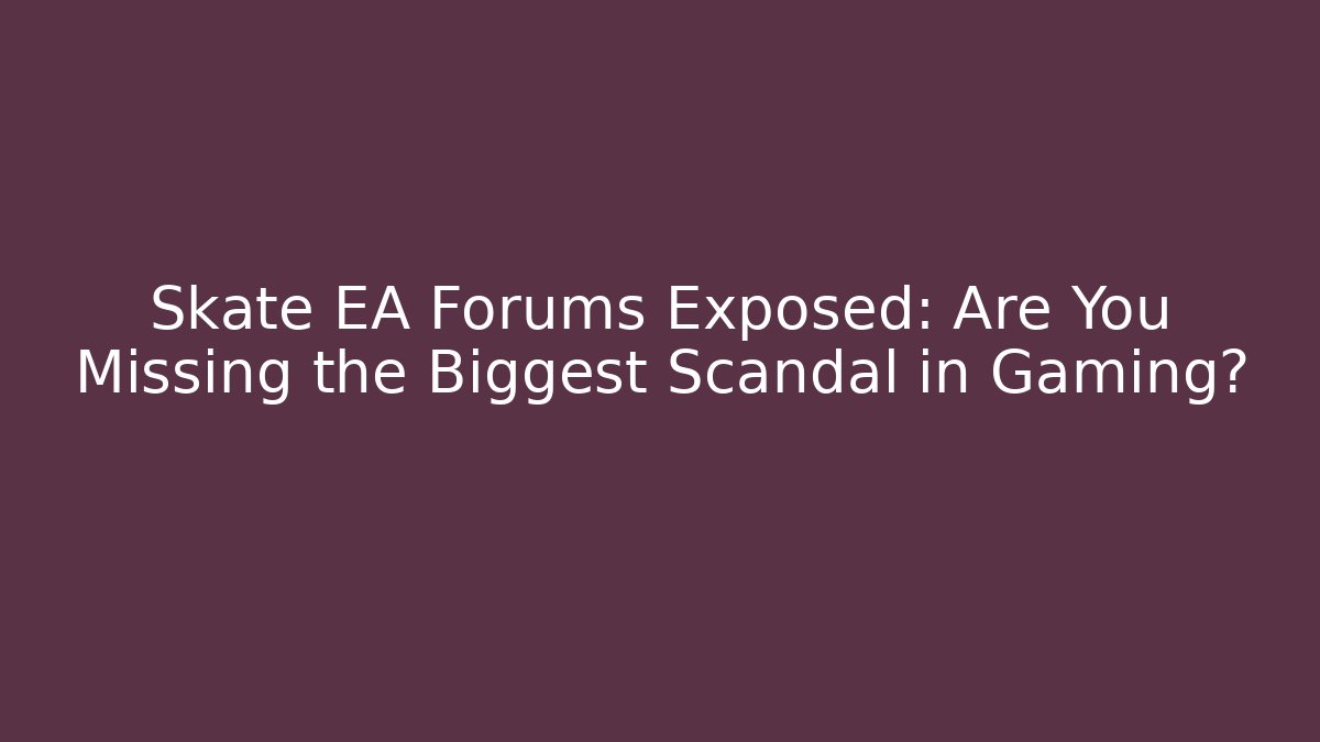 Skate EA Forums Exposed: Are You Missing the Biggest Scandal in Gaming?
