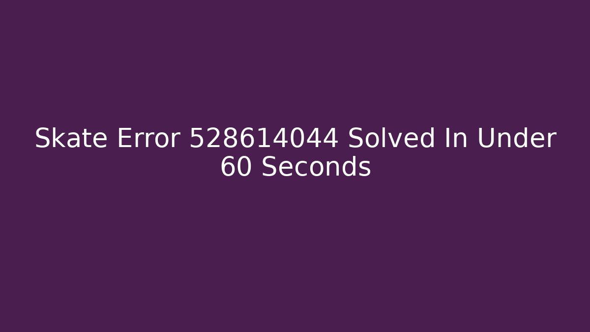 Skate Error 528614044 Solved In Under 60 Seconds