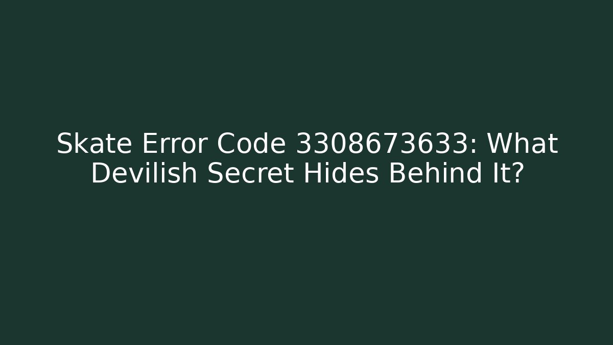 Skate Error Code 3308673633: What Devilish Secret Hides Behind It?