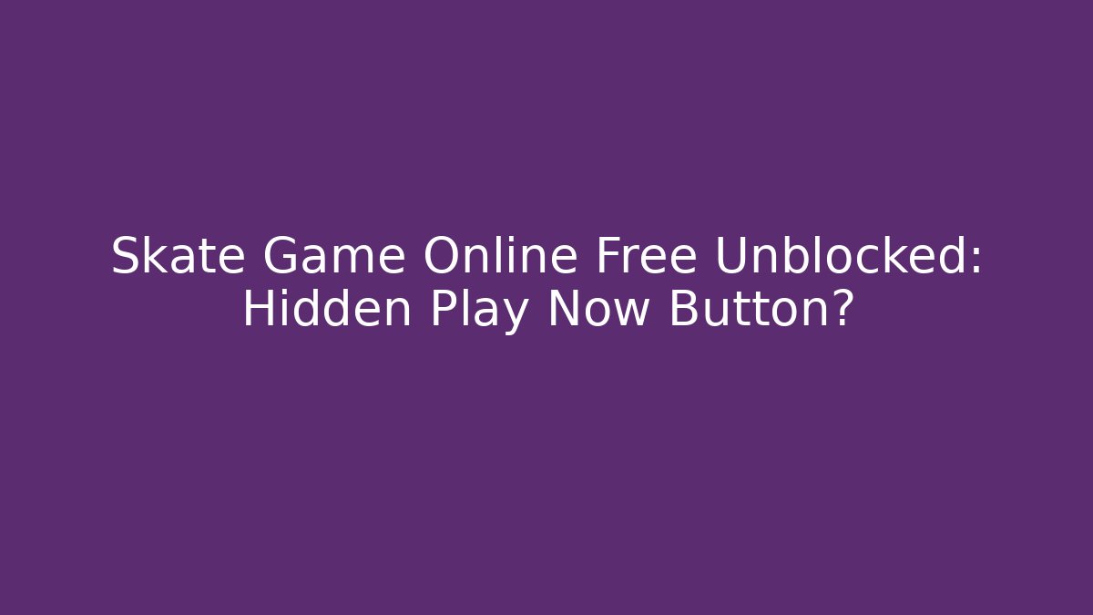 Skate Game Online Free Unblocked: Hidden Play Now Button?