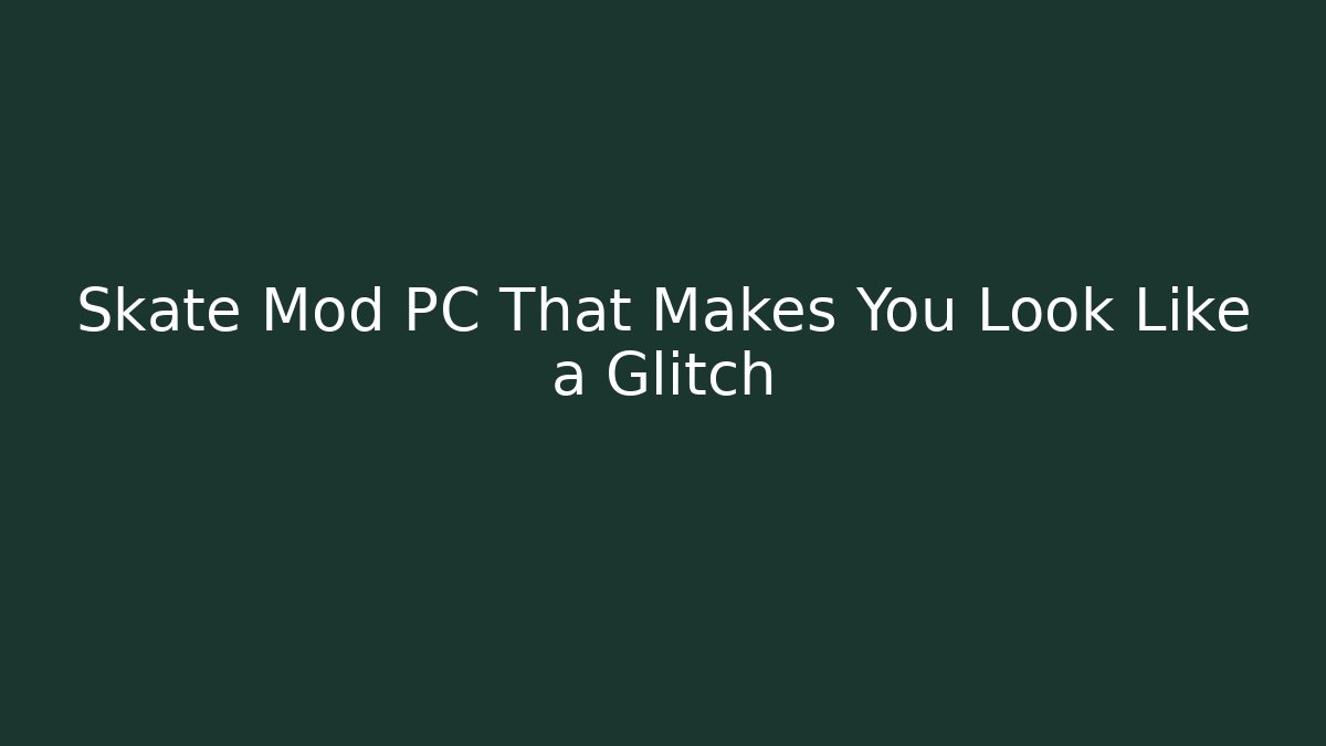 Skate Mod PC That Makes You Look Like a Glitch