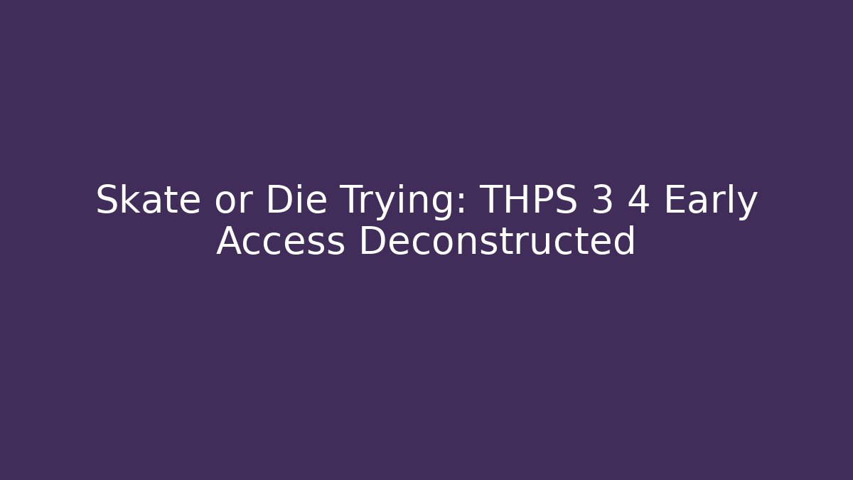 Skate or Die Trying: THPS 3 4 Early Access Deconstructed