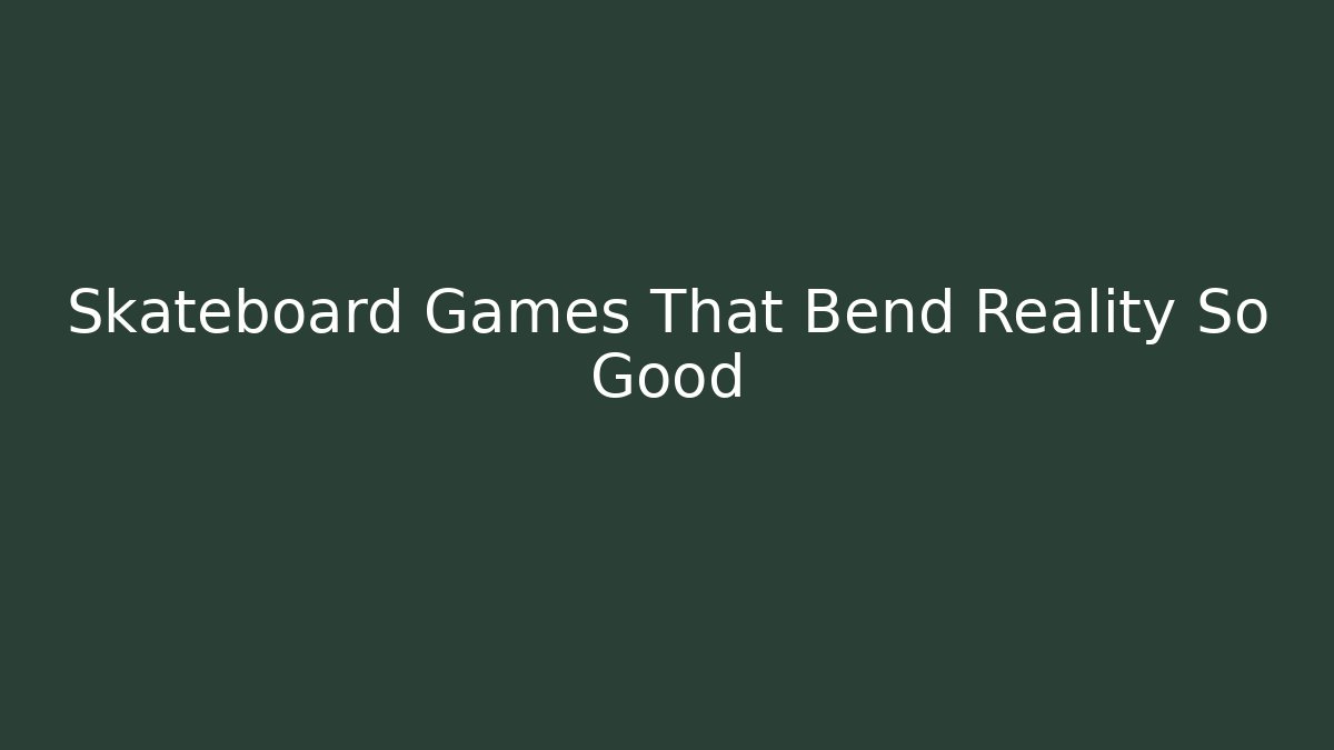 Skateboard Games That Bend Reality So Good