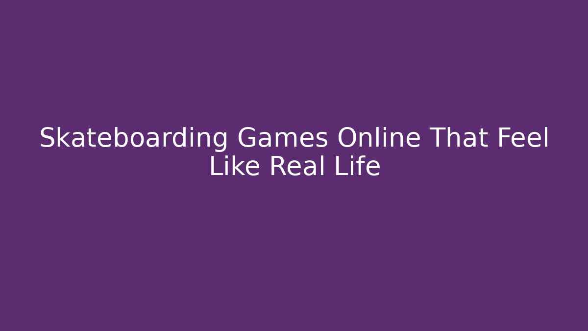 Skateboarding Games Online That Feel Like Real Life