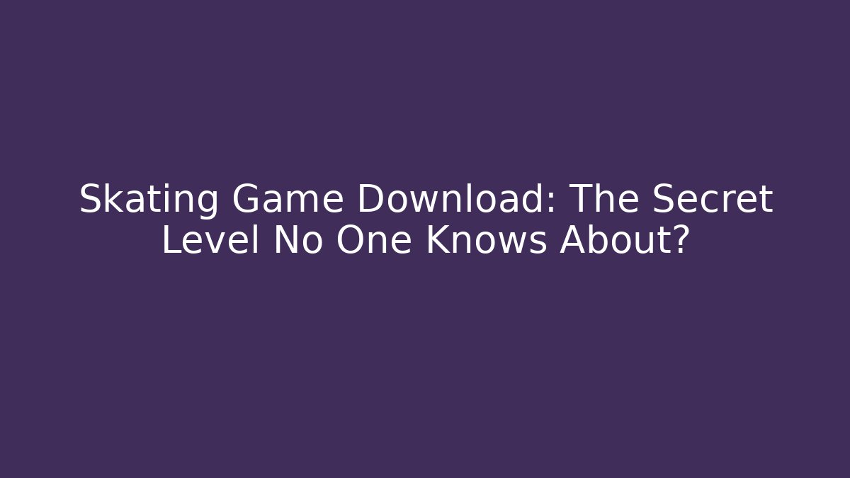 Skating Game Download: The Secret Level No One Knows About?