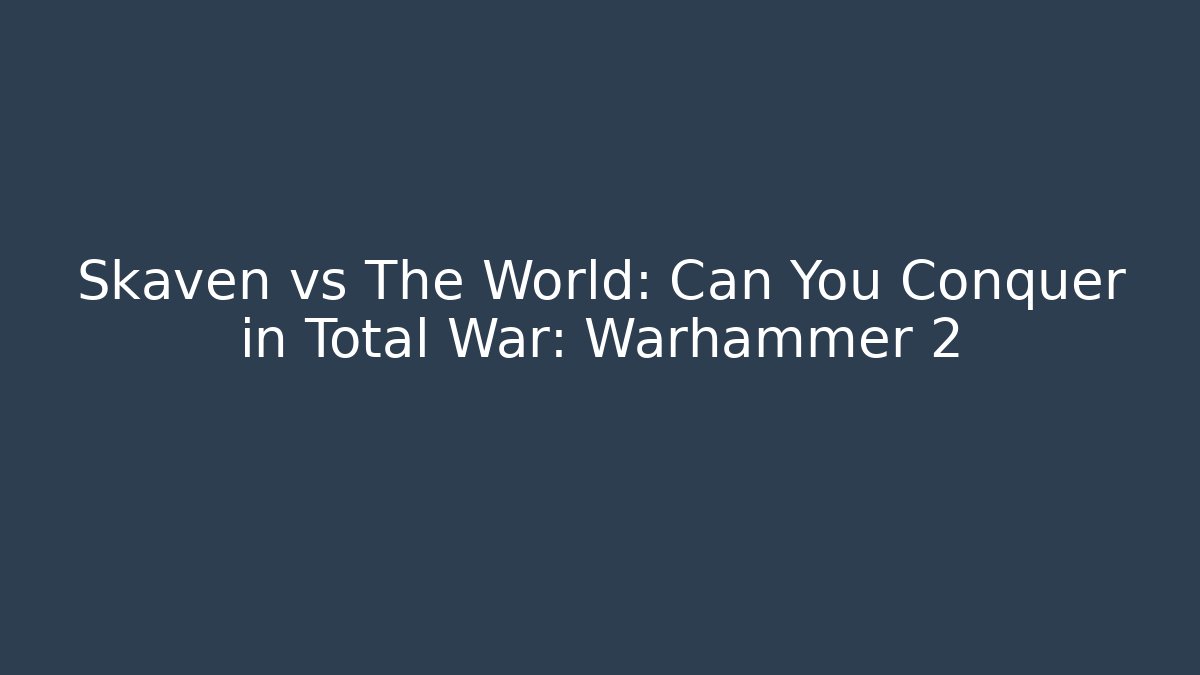 Skaven vs The World: Can You Conquer in Total War: Warhammer 2
