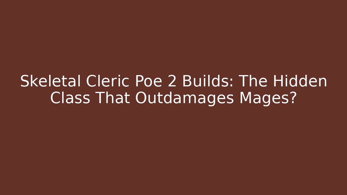 Skeletal Cleric Poe 2 Builds: The Hidden Class That Outdamages Mages?