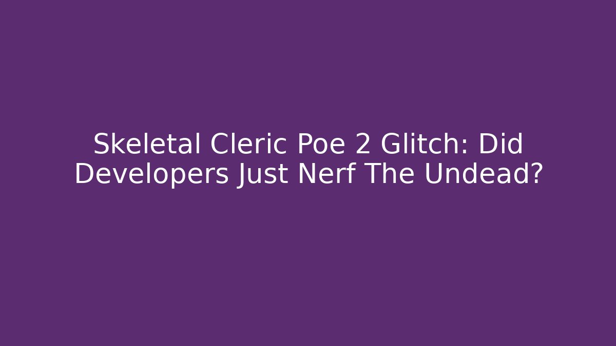 Skeletal Cleric Poe 2 Glitch: Did Developers Just Nerf The Undead?