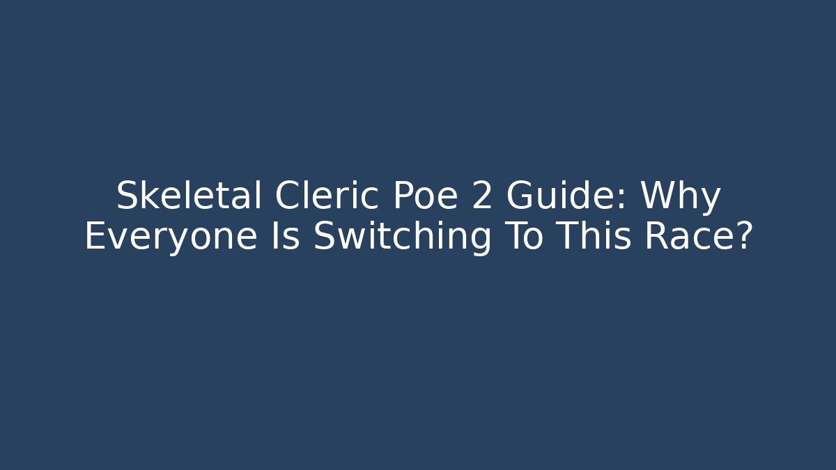 Skeletal Cleric Poe 2 Guide: Why Everyone Is Switching To This Race?