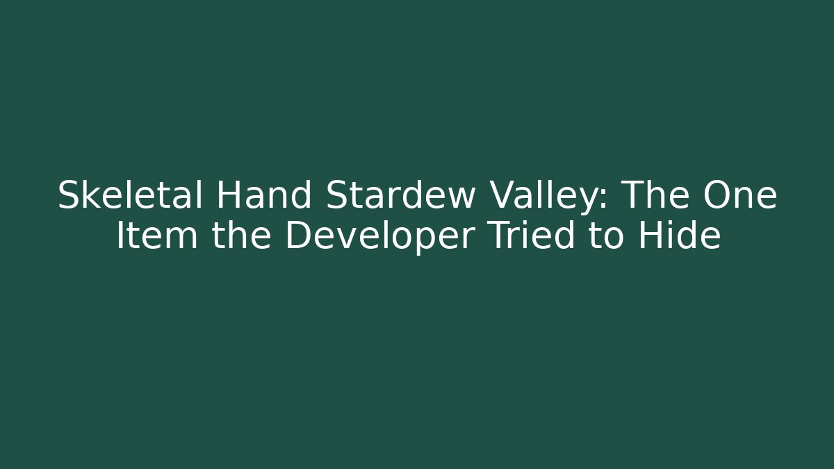 Skeletal Hand Stardew Valley: The One Item the Developer Tried to Hide