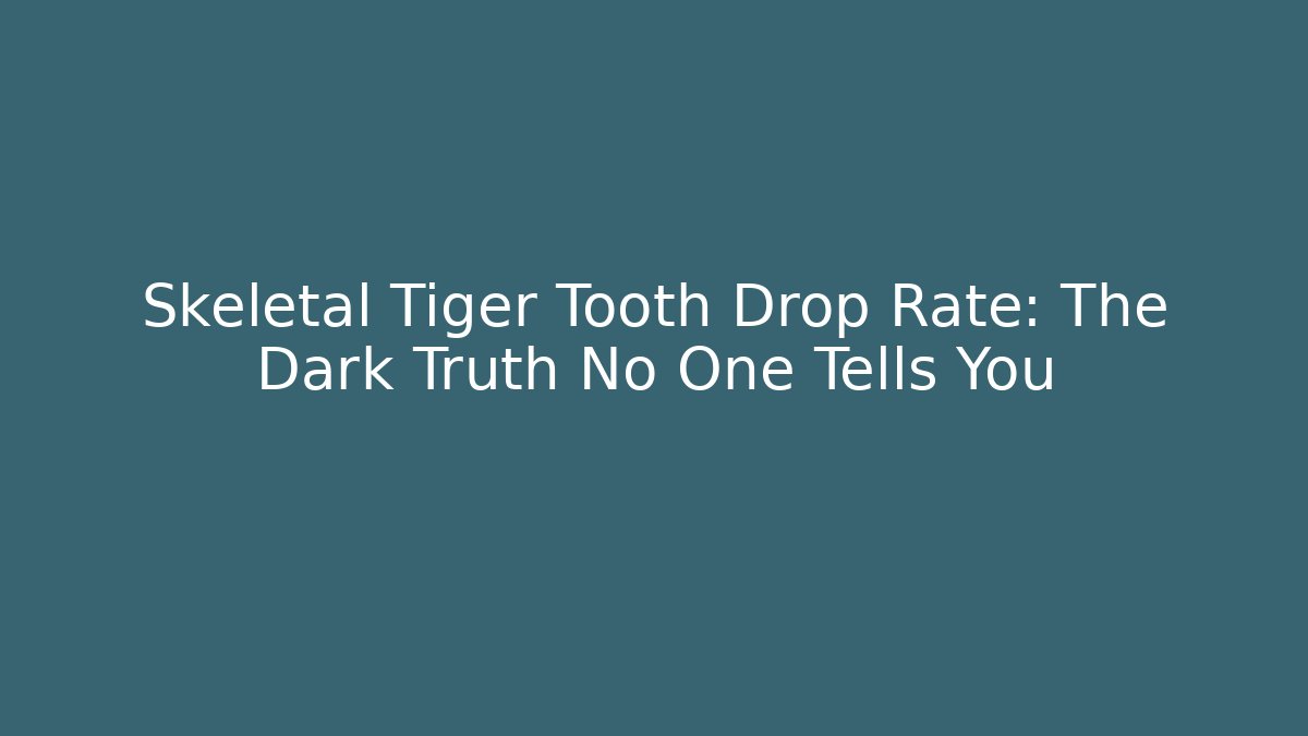 Skeletal Tiger Tooth Drop Rate: The Dark Truth No One Tells You