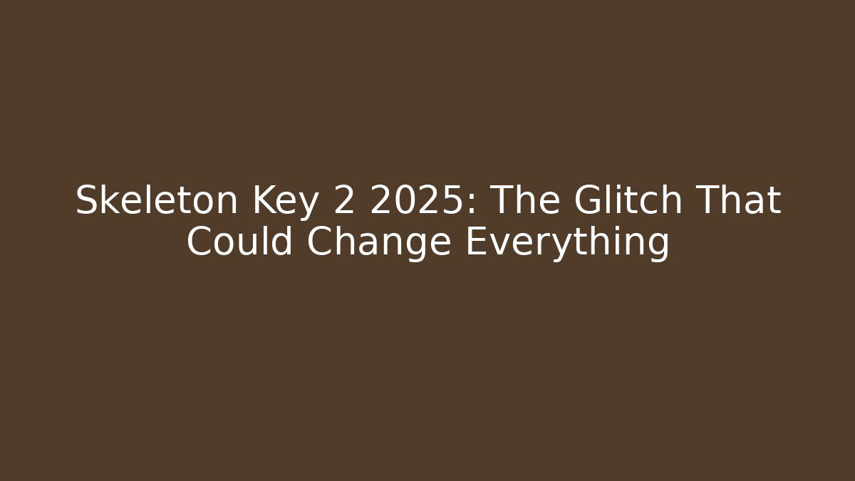 Skeleton Key 2 2025: The Glitch That Could Change Everything