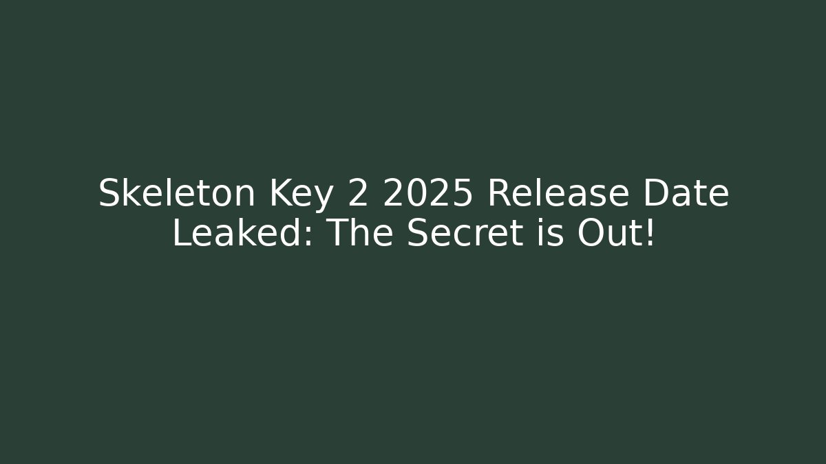 Skeleton Key 2 2025 Release Date Leaked: The Secret is Out!