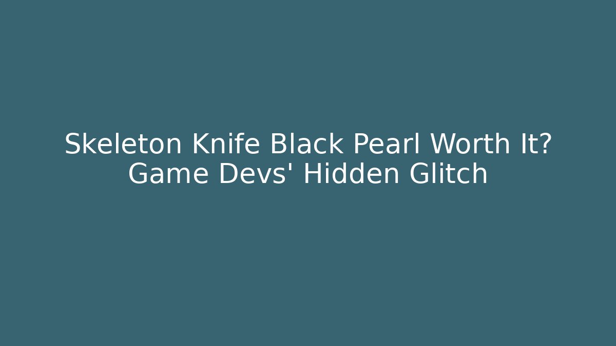 Skeleton Knife Black Pearl Worth It? Game Devs' Hidden Glitch