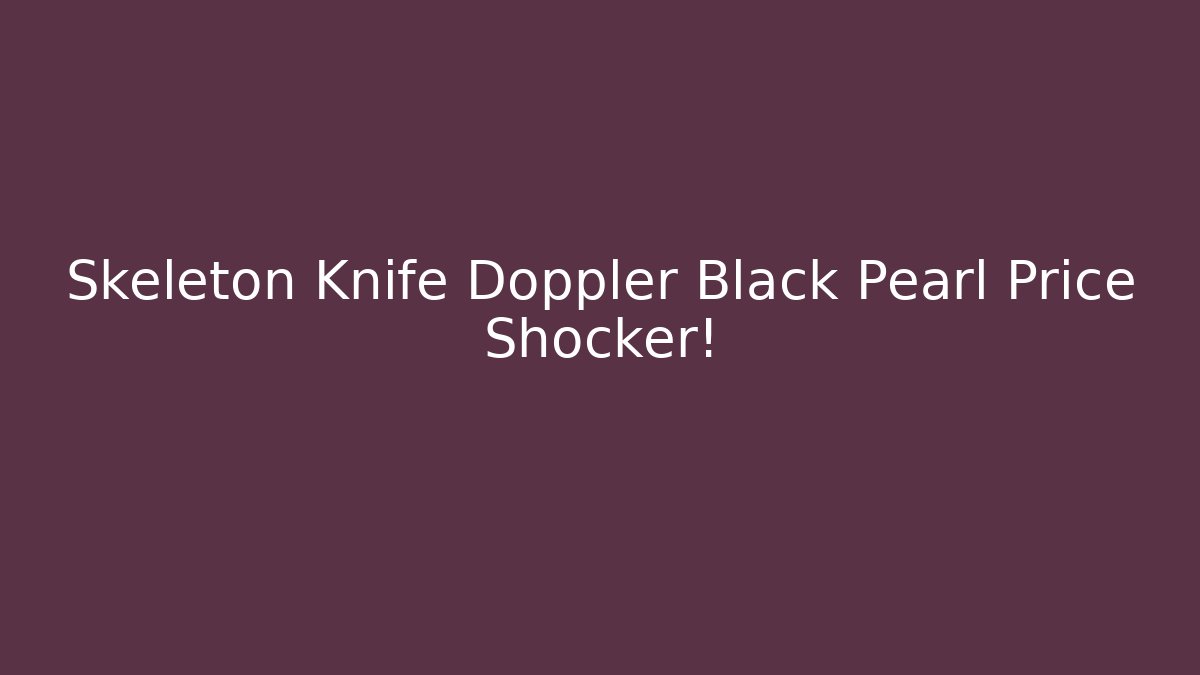 Skeleton Knife Doppler Black Pearl Price Shocker!