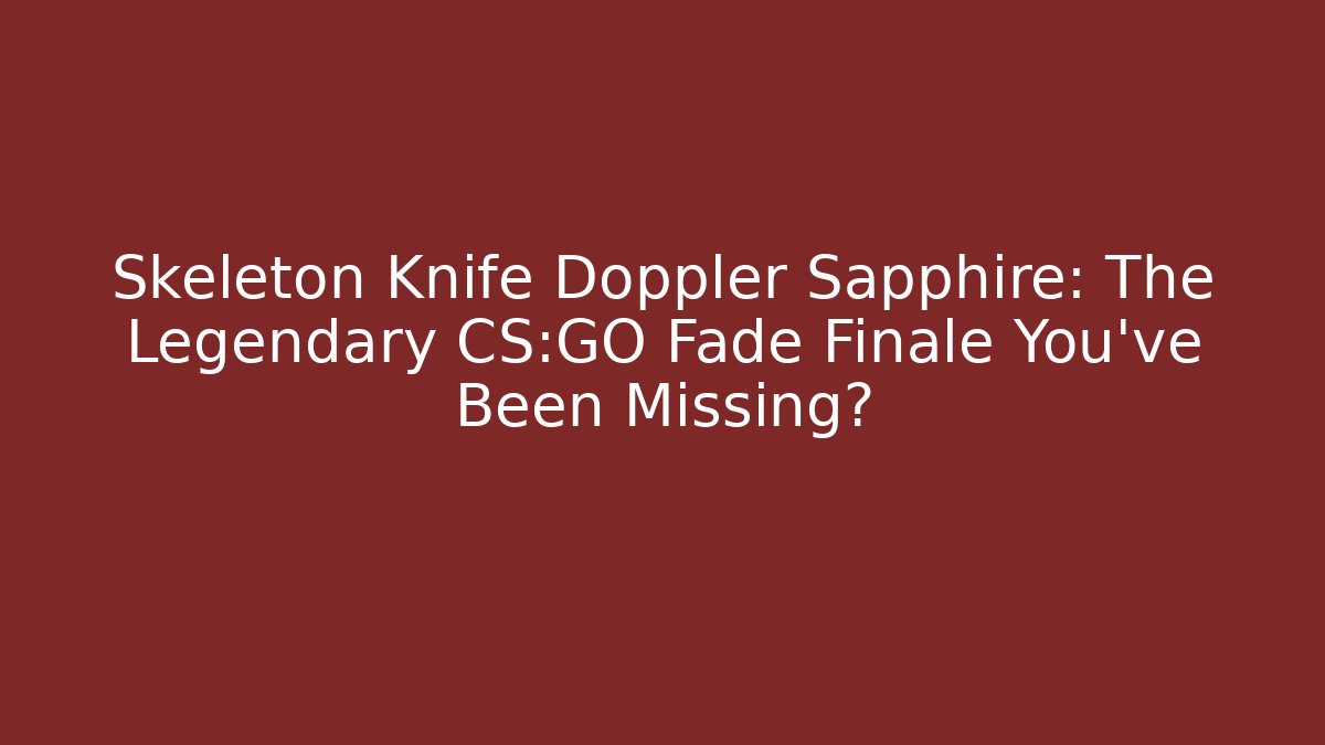 Skeleton Knife Doppler Sapphire: The Legendary CS:GO Fade Finale You’ve Been Missing?