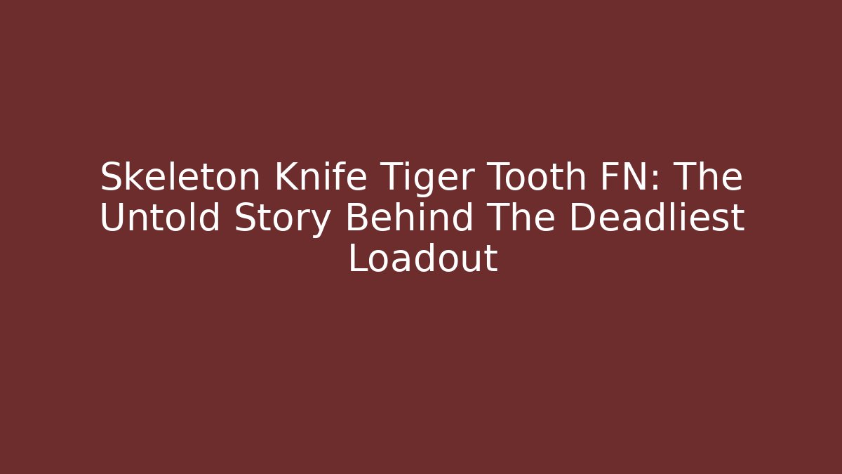 Skeleton Knife Tiger Tooth FN: The Untold Story Behind The Deadliest Loadout