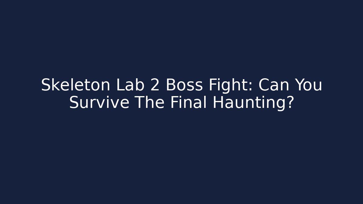 Skeleton Lab 2 Boss Fight: Can You Survive The Final Haunting?