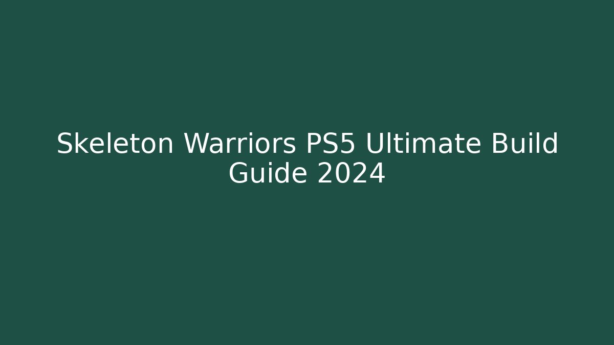 Skeleton Warriors PS5 Ultimate Build Guide 2024