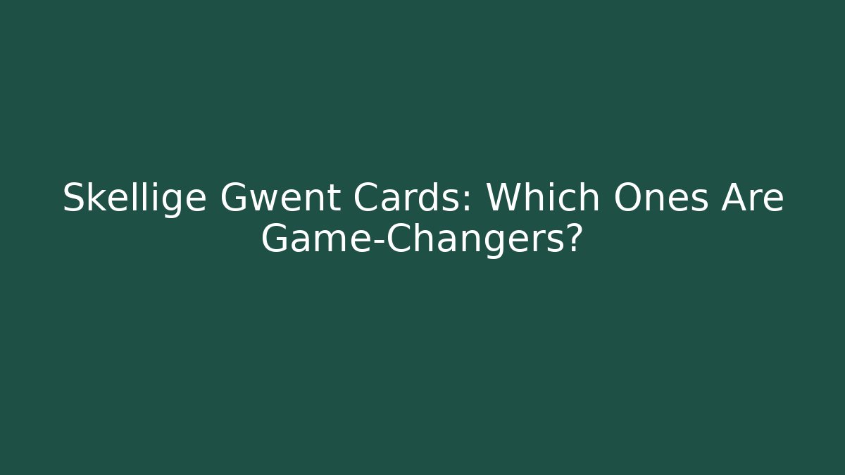 Skellige Gwent Cards: Which Ones Are Game-Changers?