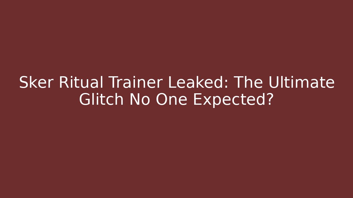 Sker Ritual Trainer Leaked: The Ultimate Glitch No One Expected?