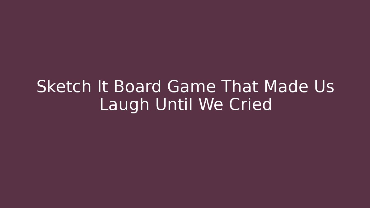 Sketch It Board Game That Made Us Laugh Until We Cried
