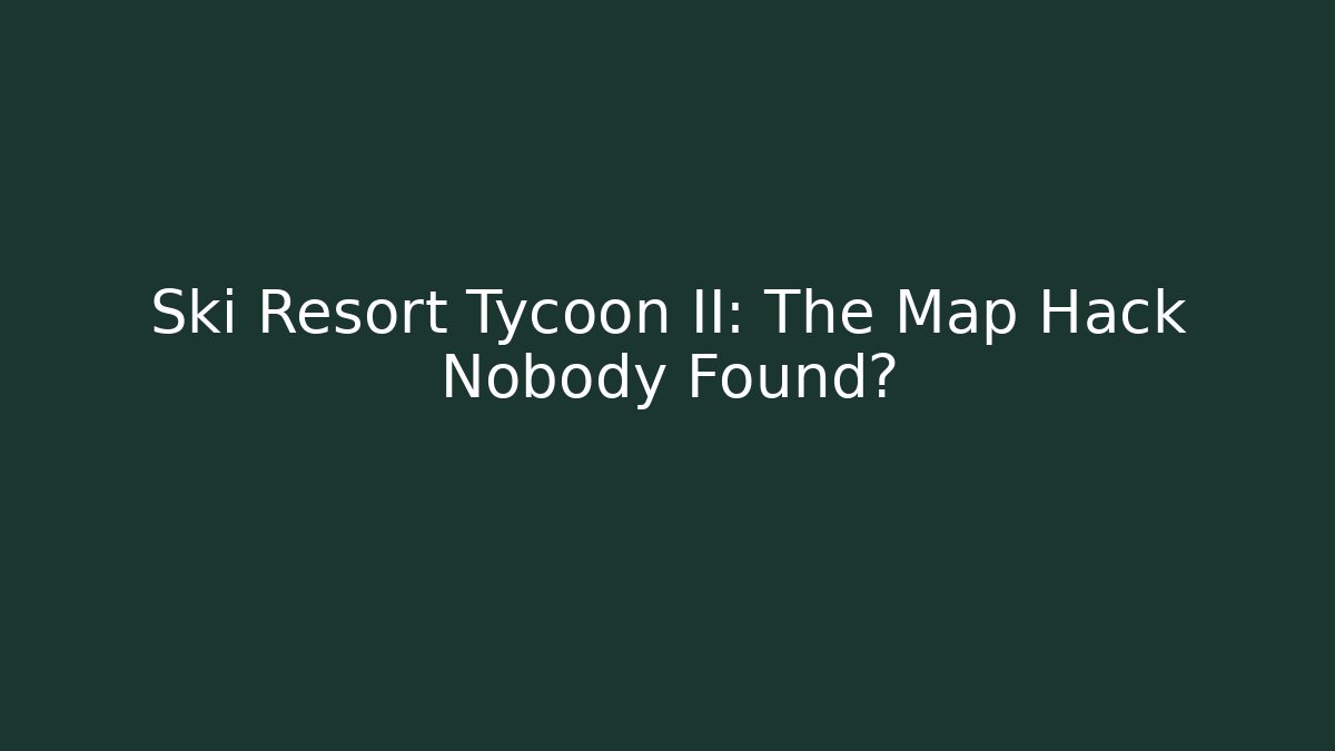Ski Resort Tycoon II: The Map Hack Nobody Found?