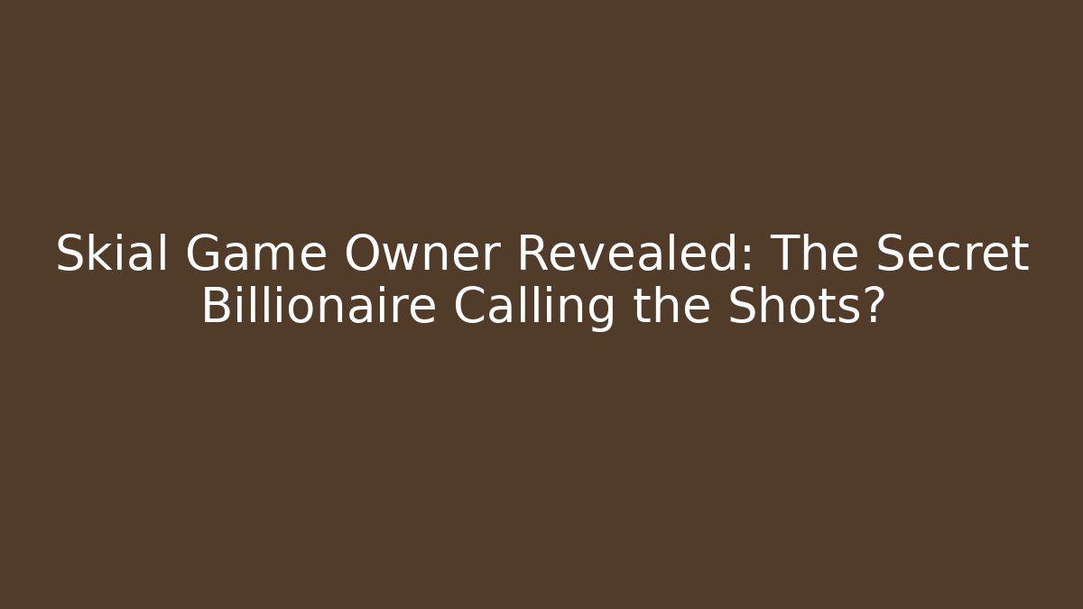 Skial Game Owner Revealed: The Secret Billionaire Calling the Shots?