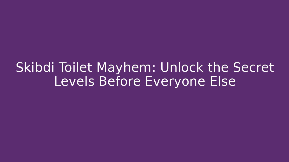 Skibdi Toilet Mayhem: Unlock the Secret Levels Before Everyone Else