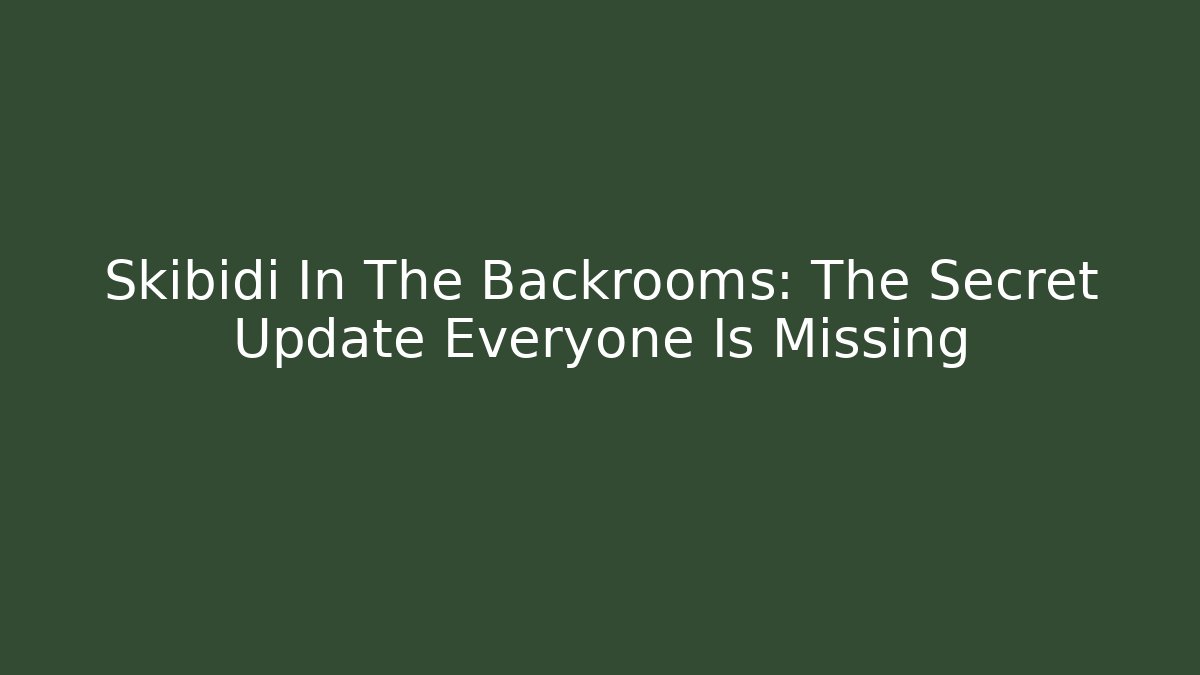 Skibidi In The Backrooms: The Secret Update Everyone Is Missing