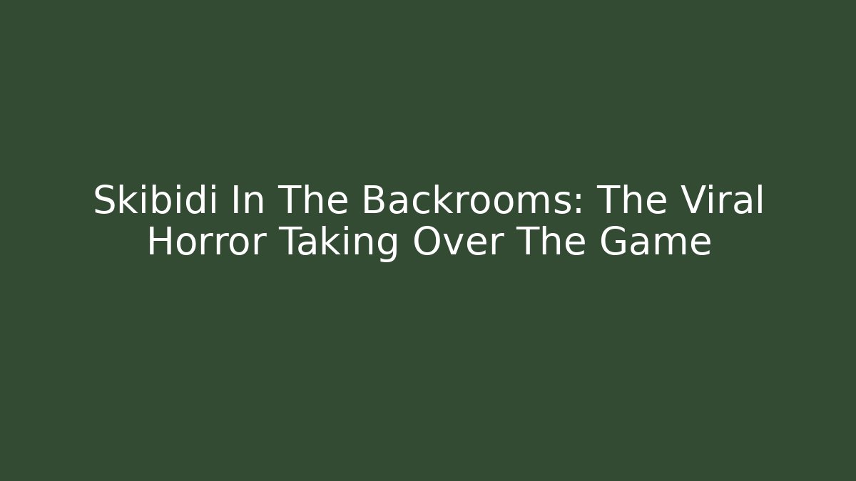 Skibidi In The Backrooms: The Viral Horror Taking Over The Game