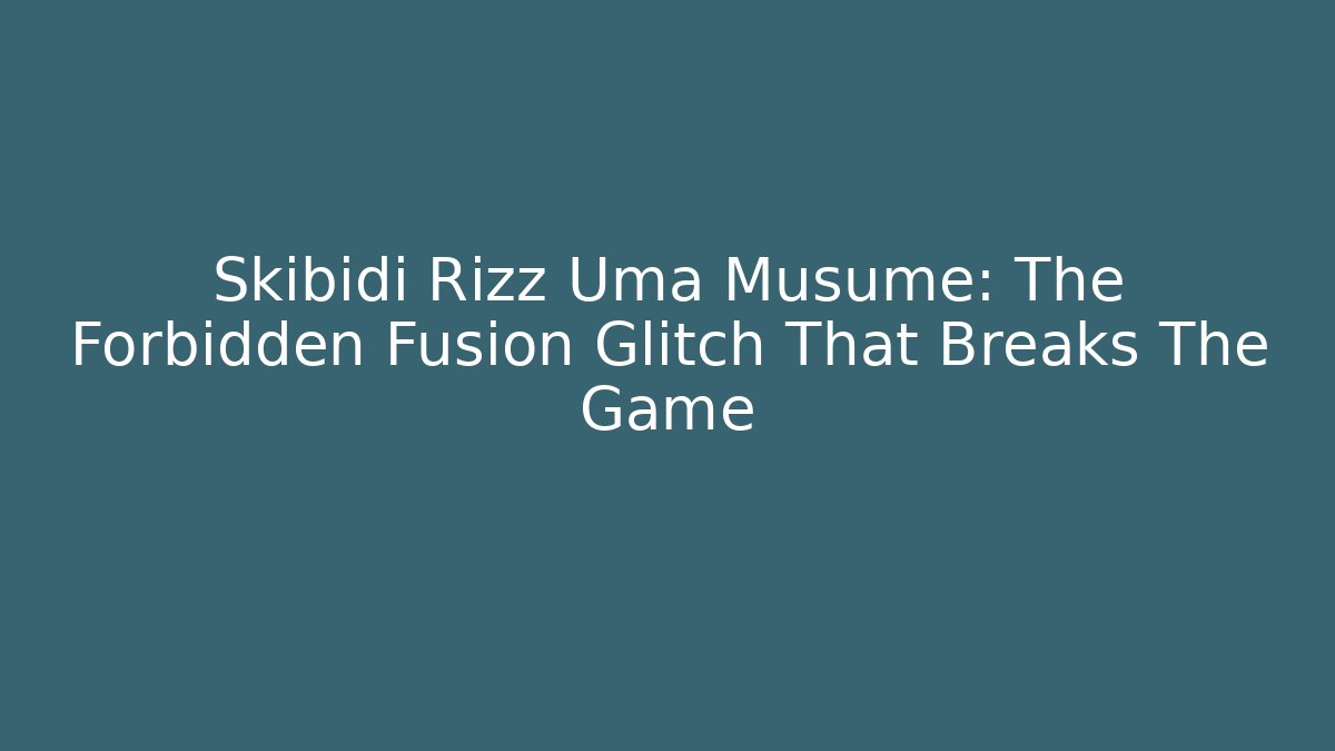 Skibidi Rizz Uma Musume: The Forbidden Fusion Glitch That Breaks The Game