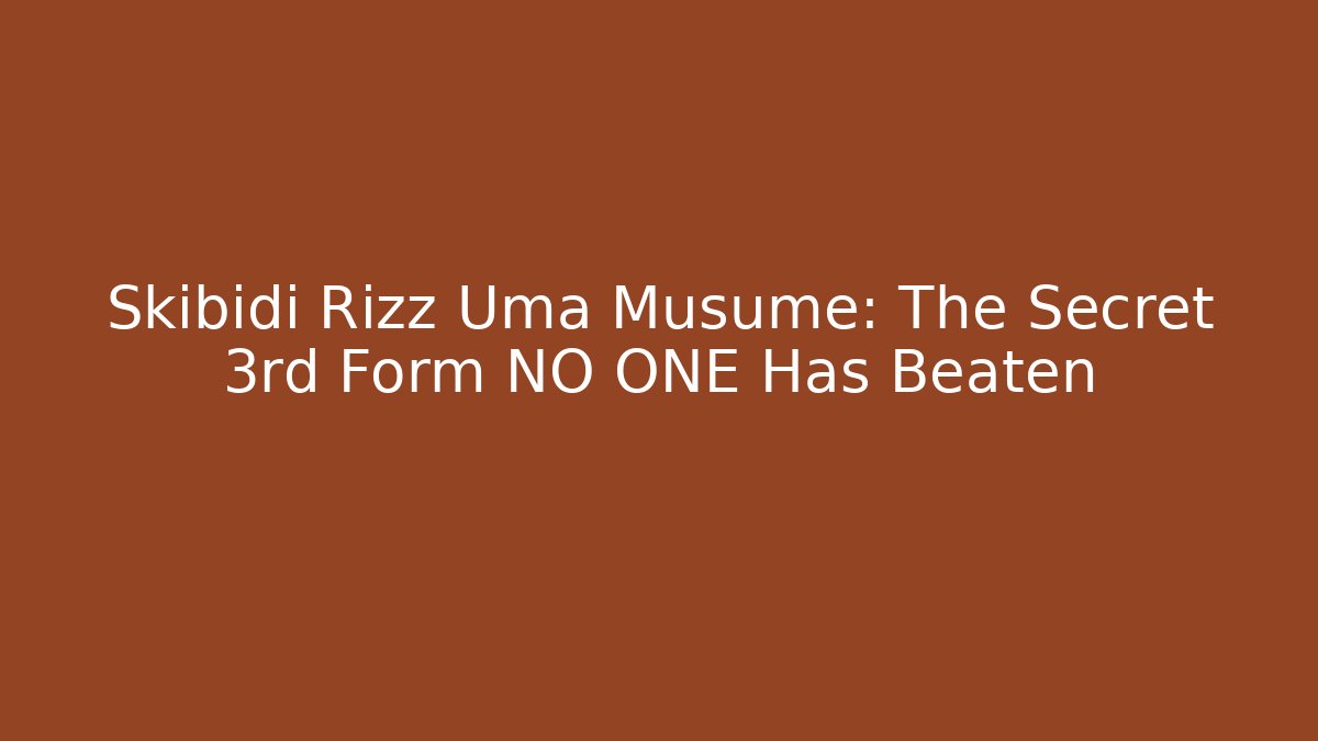 Skibidi Rizz Uma Musume: The Secret 3rd Form NO ONE Has Beaten