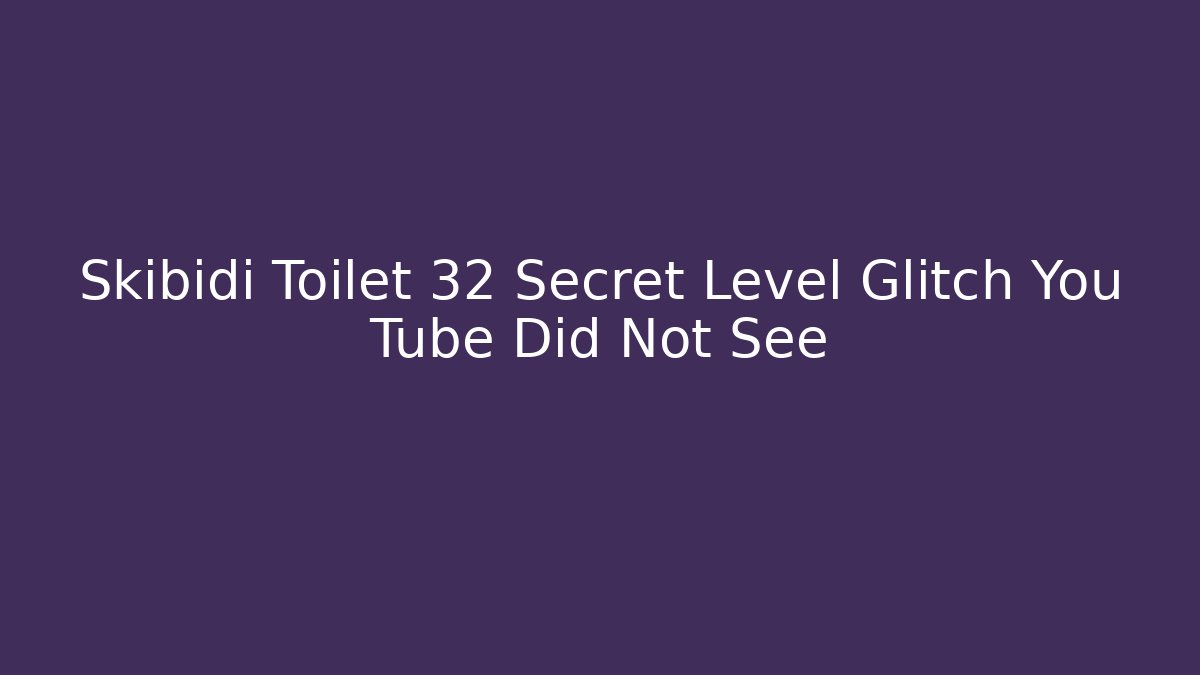 Skibidi Toilet 32 Secret Level Glitch You Tube Did Not See