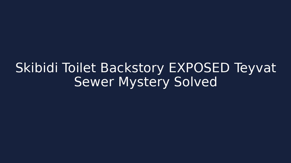 Skibidi Toilet Backstory EXPOSED Teyvat Sewer Mystery Solved