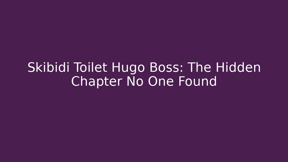 Skibidi Toilet Hugo Boss: The Hidden Chapter No One Found