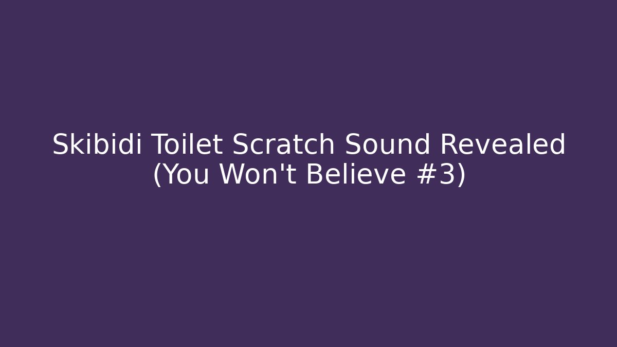 Skibidi Toilet Scratch Sound Revealed (You Won't Believe #3)