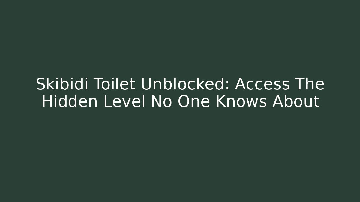 Skibidi Toilet Unblocked: Access The Hidden Level No One Knows About