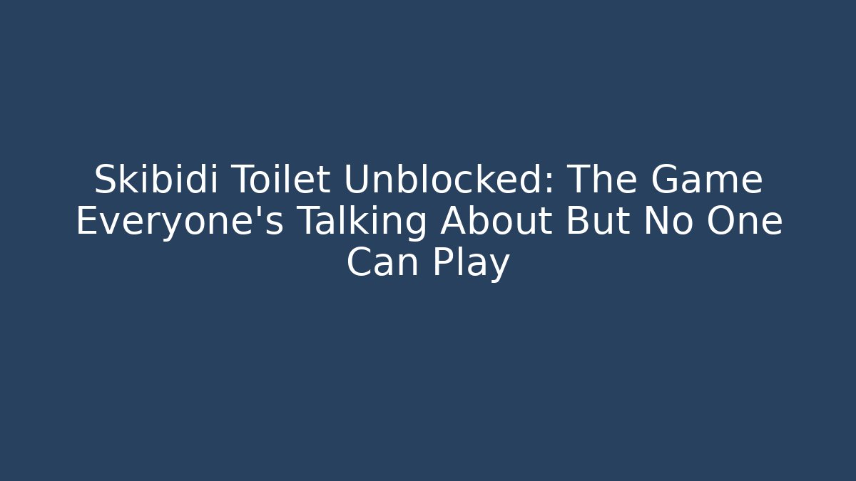 Skibidi Toilet Unblocked: The Game Everyone's Talking About But No One Can Play