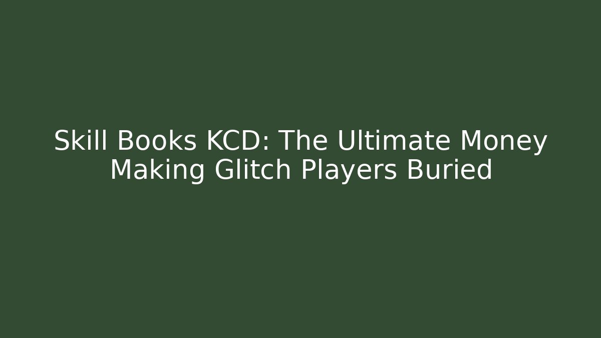 Skill Books KCD: The Ultimate Money Making Glitch Players Buried
