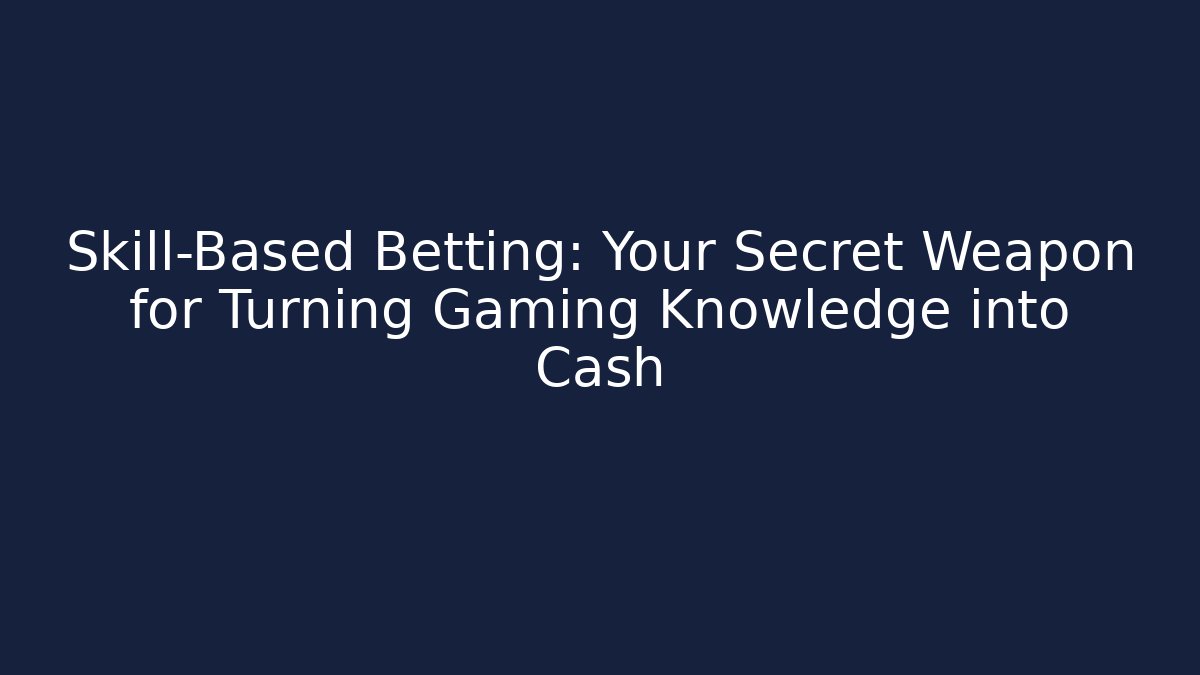 Skill-Based Betting: Your Secret Weapon for Turning Gaming Knowledge into Cash
