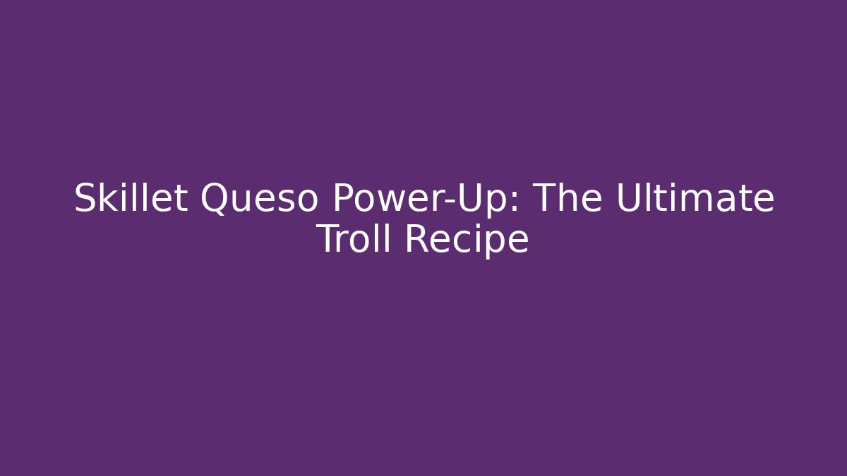 Skillet Queso Power-Up: The Ultimate Troll Recipe - Critter Realm